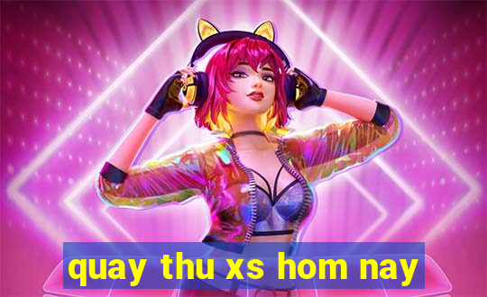 quay thu xs hom nay