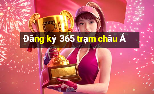 Đăng ký 365 trạm châu Á