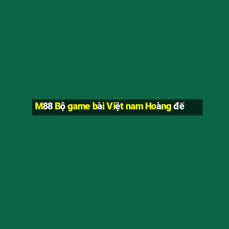 M88 Bộ game bài Việt nam Hoàng đế