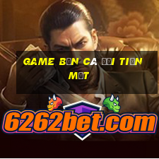 game bắn cá đổi tiền mặt