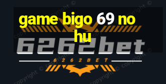 game bigo 69 no hu