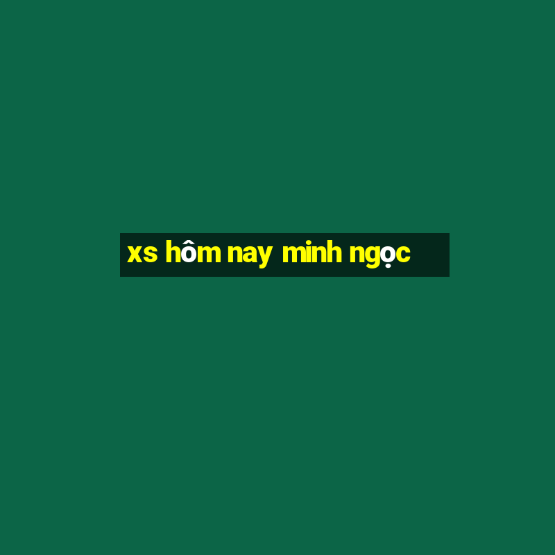 xs hôm nay minh ngọc