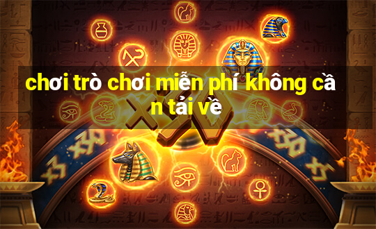 chơi trò chơi miễn phí không cần tải về