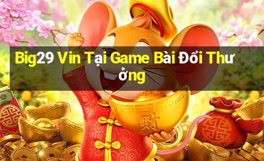 Big29 Vin Tại Game Bài Đổi Thưởng