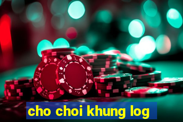 cho choi khung log