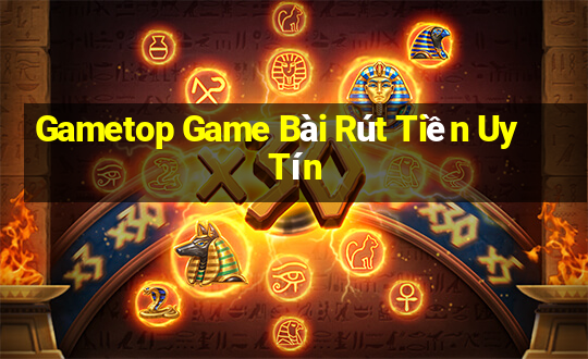 Gametop Game Bài Rút Tiền Uy Tín