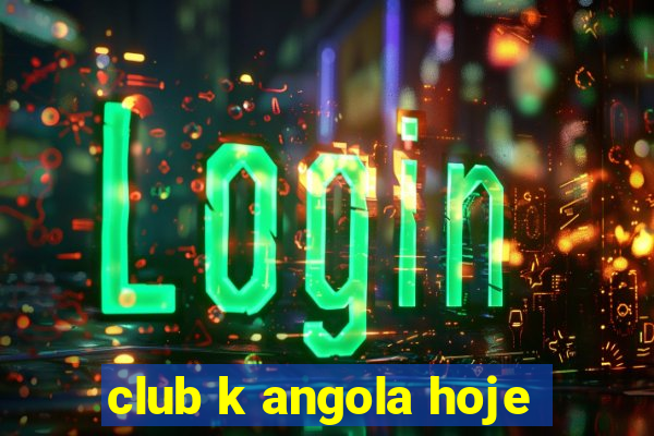 club k angola hoje