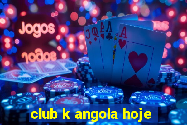 club k angola hoje