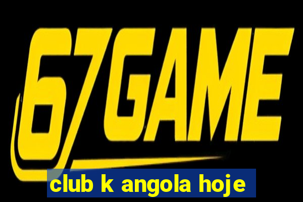 club k angola hoje