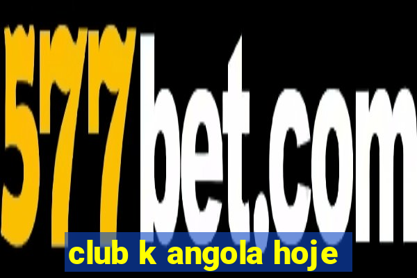 club k angola hoje