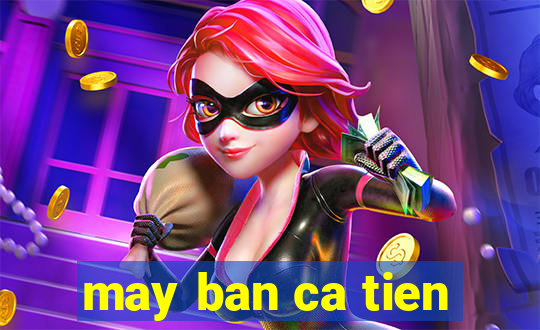 may ban ca tien