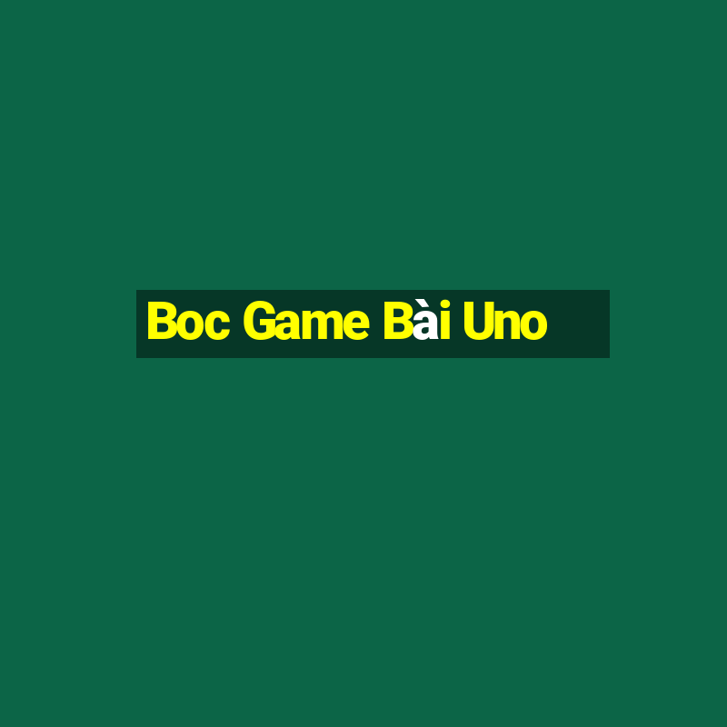 Boc Game Bài Uno