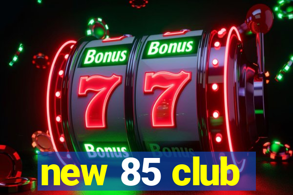 new 85 club