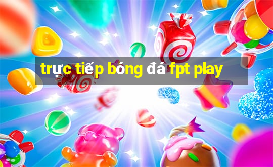 trực tiếp bóng đá fpt play