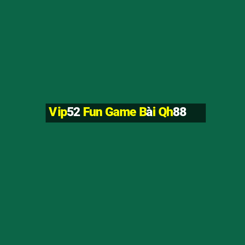 Vip52 Fun Game Bài Qh88