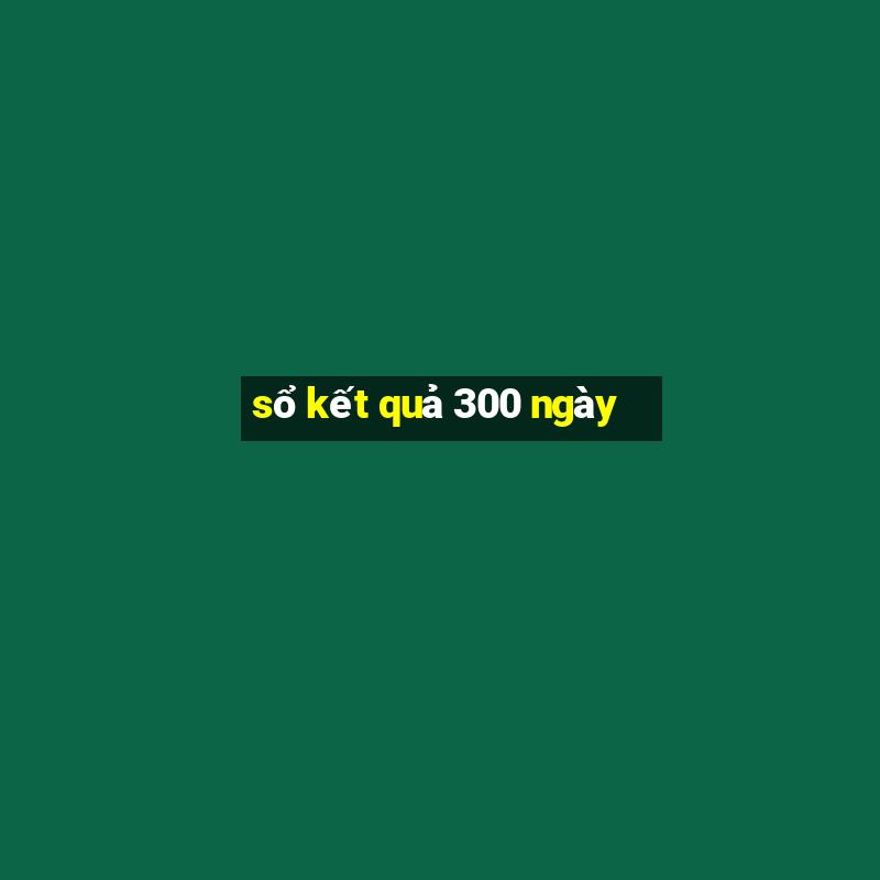 sổ kết quả 300 ngày