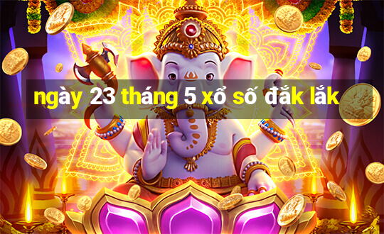 ngày 23 tháng 5 xổ số đắk lắk