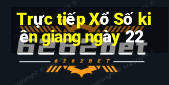 Trực tiếp Xổ Số kiên giang ngày 22