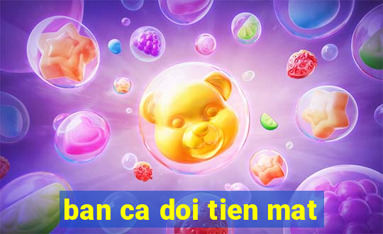 ban ca doi tien mat