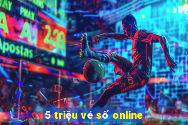 5 triệu vé số online