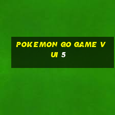 pokemon go game vui 5