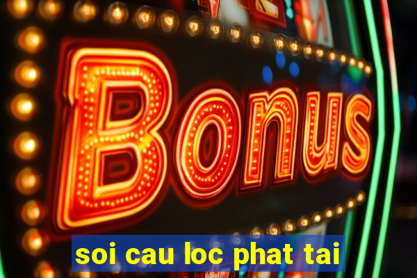 soi cau loc phat tai