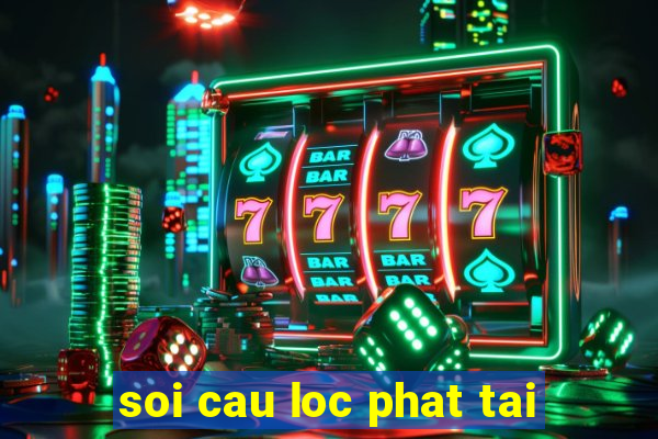 soi cau loc phat tai