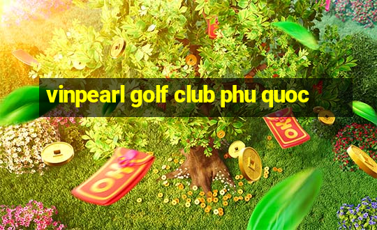 vinpearl golf club phu quoc