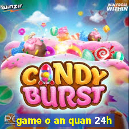 game o an quan 24h