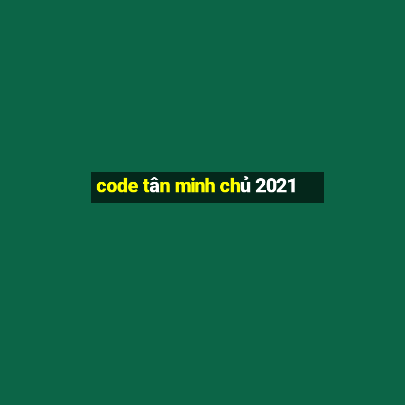 code tân minh chủ 2021