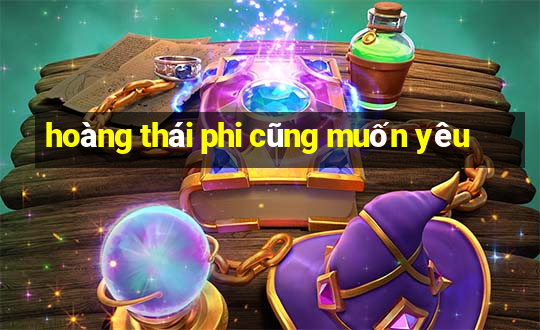 hoàng thái phi cũng muốn yêu