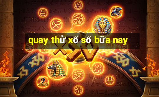 quay thử xổ số bữa nay