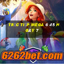 Trực tiếp MEGA 6 45 ngày 7