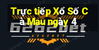 Trực tiếp Xổ Số Cà Mau ngày 4