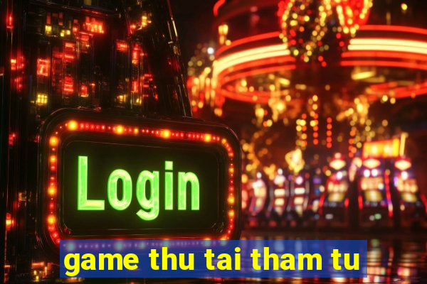 game thu tai tham tu