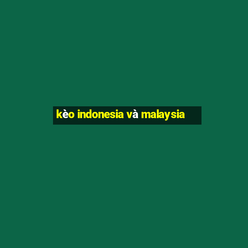 kèo indonesia và malaysia