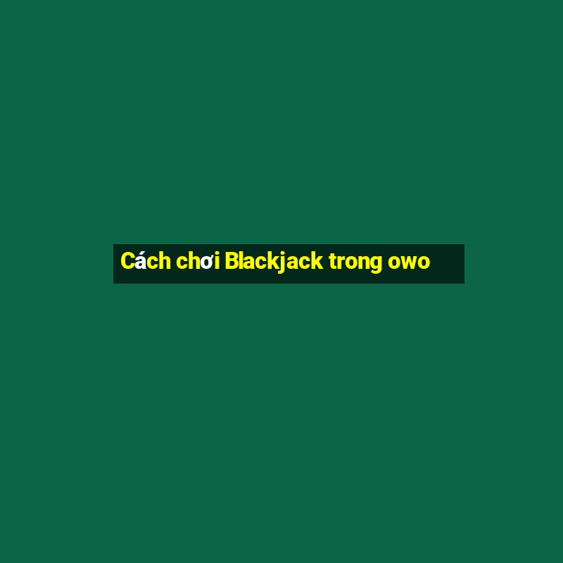 Cách chơi Blackjack trong owo