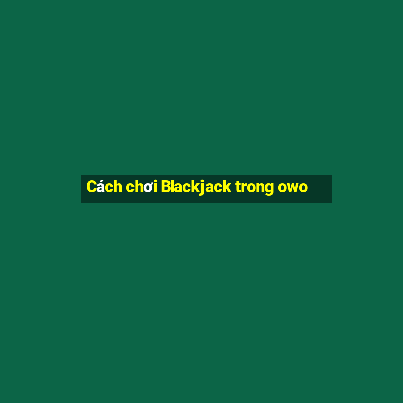 Cách chơi Blackjack trong owo