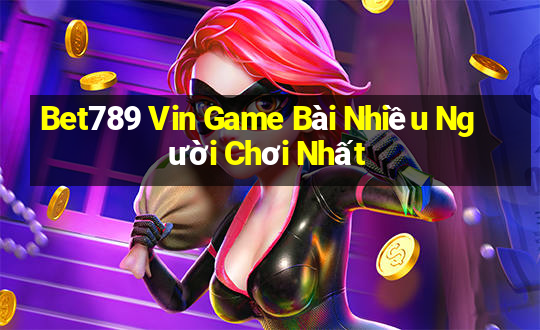 Bet789 Vin Game Bài Nhiều Người Chơi Nhất