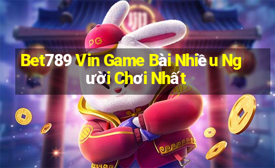 Bet789 Vin Game Bài Nhiều Người Chơi Nhất