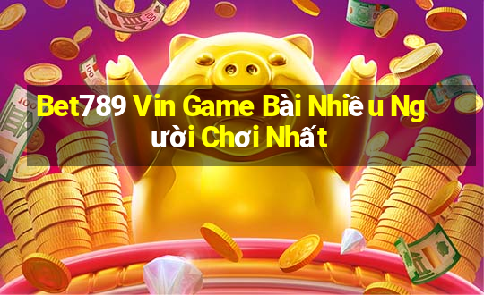 Bet789 Vin Game Bài Nhiều Người Chơi Nhất