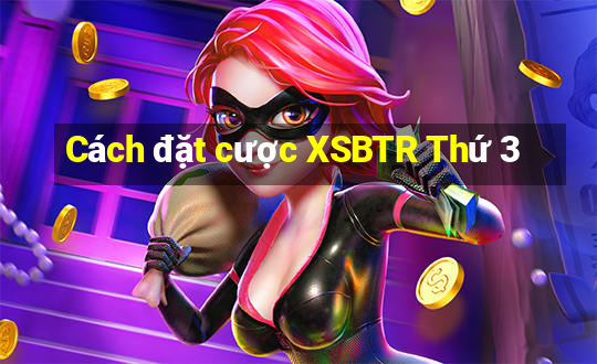 Cách đặt cược XSBTR Thứ 3