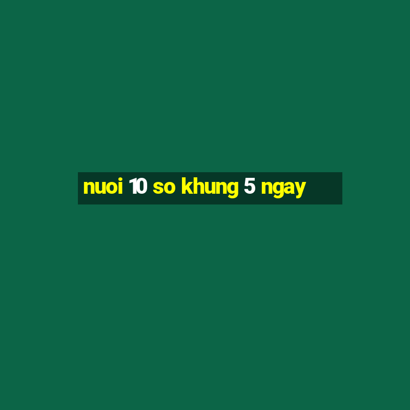 nuoi 10 so khung 5 ngay