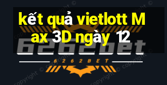 kết quả vietlott Max 3D ngày 12