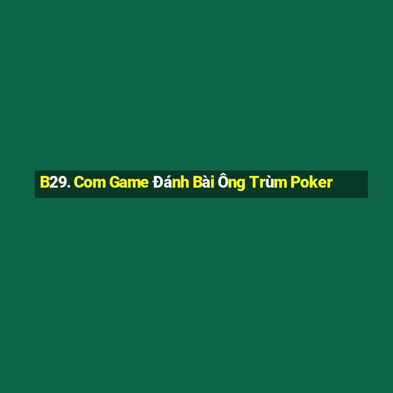 B29. Com Game Đánh Bài Ông Trùm Poker