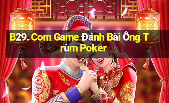 B29. Com Game Đánh Bài Ông Trùm Poker