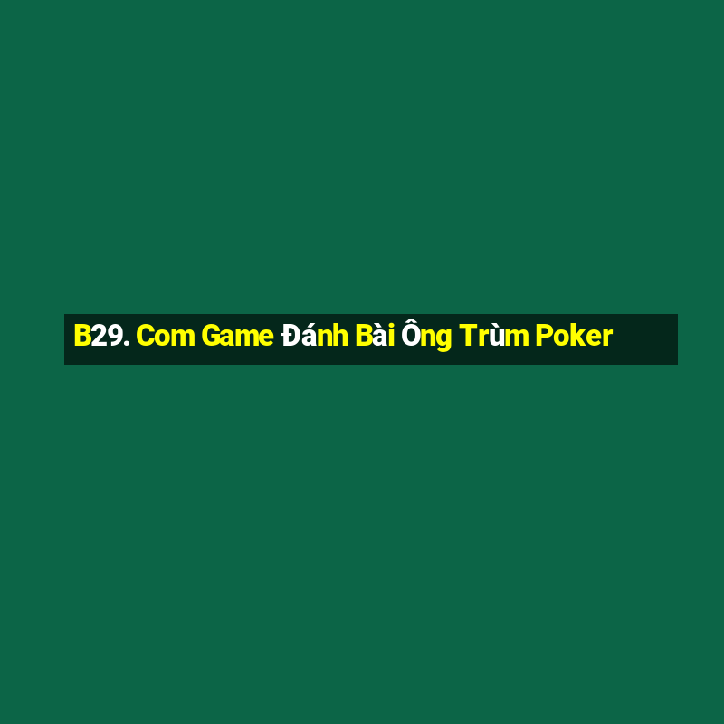 B29. Com Game Đánh Bài Ông Trùm Poker