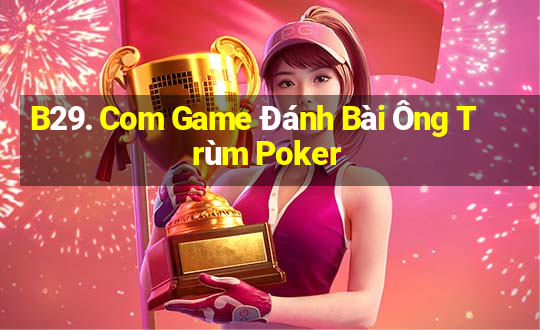 B29. Com Game Đánh Bài Ông Trùm Poker