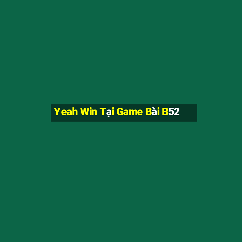 Yeah Win Tại Game Bài B52