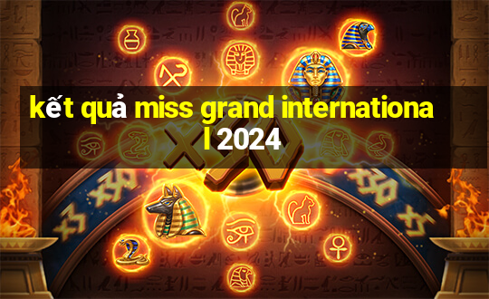 kết quả miss grand international 2024